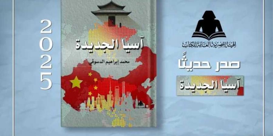 هيئة الكتاب تصدر «آسيا الجديدة» للكاتب محمد إبراهيم الدسوقي